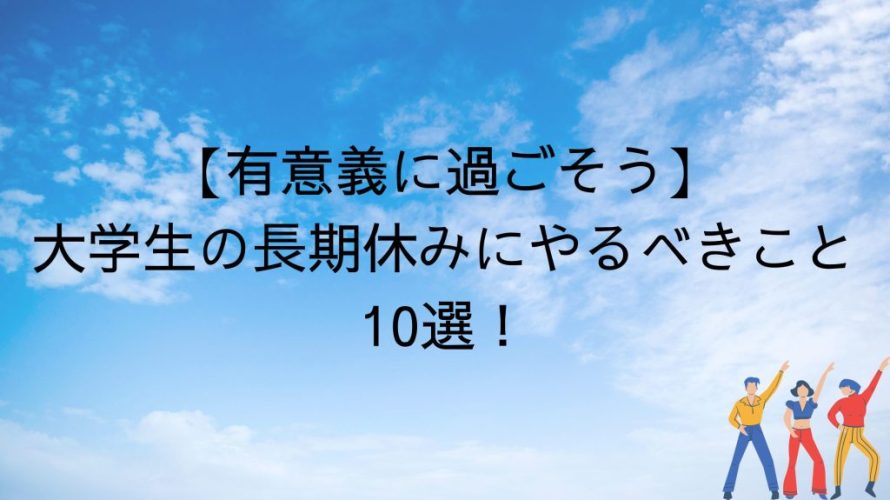 有意義に過ごそう 大学生の長期休みにやるべきこと10選 Masahiblog